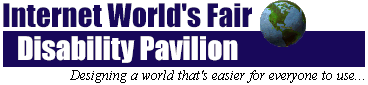 Internet World's Fair Disability
Pavilion. Designing a world that's easier for everyone to use...